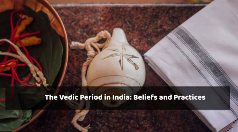 The Vedic Period in India: Beliefs and Practices